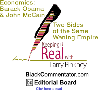 BlackCommentator.com - Economics: Barack Obama & John McCain - Two Sides of the Same Waning Empire - Keeping it Real - By Larry Pinkney - BlackCommentator.com Editorial Board