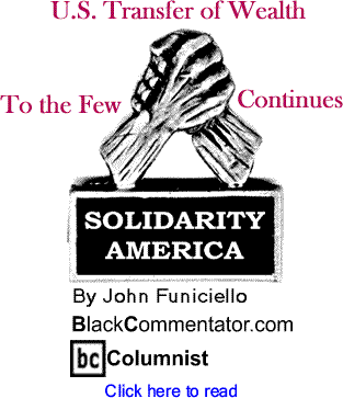 BlackCommentator.com - U.S. Transfer of Wealth to the Few Continues - Solidarity America By John Funiciello, BlackCommentator.com Columnist