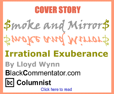 BlackCommentator.com - Cover Story: Irrational Exuberance - Smoke and Mirrors - By Lloyd Wynn - BlackCommentator.com Columnist