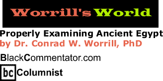 BlackCommentator.com - Properly Examining Ancient Egypt - Worrill’s World By Dr. Conrad W. Worrill, PhD, BlackCommentator.com Columnist