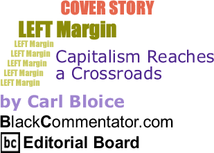 BlackCommentator.com - Cover Story - Capitalism Reaches a Crossroads - Left Margin - By Carl Bloice - BlackCommentator.com Editorial Board