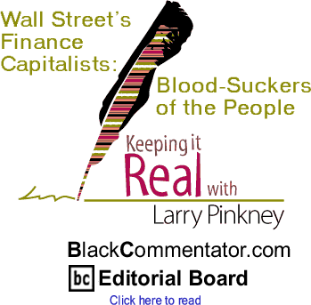 BlackCommentator.com - Wall Street’s Finance Capitalists: Blood Suckers of the People - Keeping it Real - By Larry Pinkney - BlackCommentator.com Editorial Board
