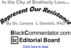 In the City of Brotherly Love... - Represent Our Resistance - By Dr. Lenore J. Daniels, PhD