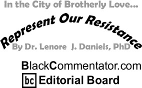 BlackCommentator.com - In the City of Brotherly Love... - Represent Our Resistance - By Dr. Lenore J. Daniels, PhD - BlackCommentator.com Editorial Board