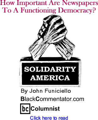 How Important Are Newspapers To A Functioning Democracy? - Solidarity America By John Funiciello, BlackCommentator.com Columnist