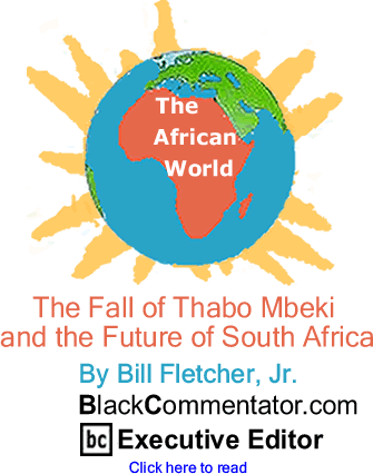 BlackCommentator.com - The Fall of Thabo Mbeki and the Future of South Africa - The African World - By Bill Fletcher, Jr. - BlackCommentator.com Executive Editor