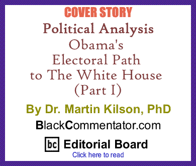 Cover Story: Obama's Electoral Path to The White House (Part I) By Dr. Martin Kilson, PhD, BlackCommentator.com Editorial Board