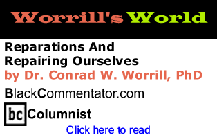 BlackCommentator.com - Reparations And Repairing Ourselves - Worrill’s World - By Dr. Conrad W. Worrill, PhD - BlackCommentator.com Columnist