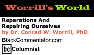 BlackCommentator.com - Reparations And Repairing Ourselves - Worrill’s World - By Dr. Conrad W. Worrill, PhD - BlackCommentator.com Columnist