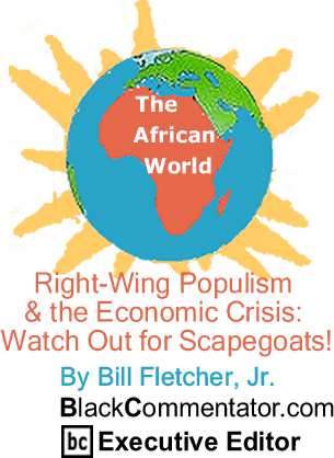 BlackCommentator.com - Right-Wing Populism & the Economic Crisis: Watch Out for Scapegoats! - The African World - By Bill Fletcher, Jr. - BlackCommentator.com Executive Editor