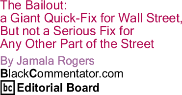 BlackCommentator.com - The Bailout: a Giant Quick-Fix for Wall Street, but not a Serious Fix for Any Other Part of the Street - By James Jennings, PhD - BlackCommentator.com Editorial Board