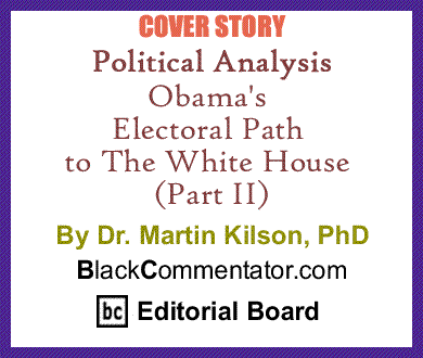 Cover Story: Political Analysis - Obama's Electoral Path to The White House (Part II) By Dr. Martin Kilson, PhD, BlackCommentator.com Editorial Board