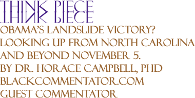 Obama’s landslide Victory? Looking up from North Carolina and Beyond November 5. - Think Piece By Dr. Horace G. Campbell, PhD, BlackCommentator.com Guest Commentator