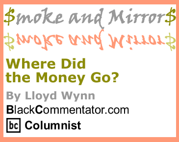 BlackCommentator.com - Where Did the Money Go? - Smoke and Mirrors - By Lloyd Wynn - BlackCommentator.com Columnist
