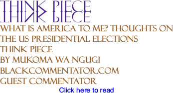 BlackCommentator.com - What is America to Me? Thoughts on the US Presidential Elections - Think Piece - By Mukoma Wa Ngugi - BlackCommentator.com Guest Commentator