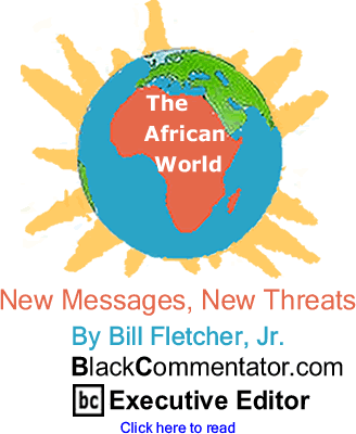 BlackCommentator.com - New Messages, New Threats - The African World - By Bill Fletcher, Jr. - BlackCommentator.com Executive Editor