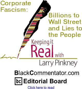 BlackCommentator.com - Corporate Fascism: Billions to Wall Street and Lies to the People - Keeping it Real - By Larry Pinkney - BlackCommentator.com Editorial Board