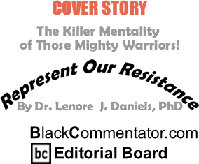 BlackCommentator.com - The Killer Mentality of those Mighty Warriors! - Represent Our Resistance - By Dr. Lenore J. Daniels, PhD - BlackCommentator.com Editorial Board