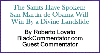 The Saints Have Spoken: San Martin de Obama Will Win By a Divine&nbsp;Landslide By Roberto Lovato, BlackCommentator.com Guest Commentator