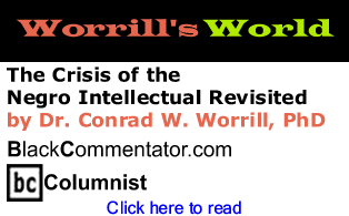 BlackCommentator.com - The Crisis of the Negro Intellectual Revisited - Worrill’s World - By Dr. Conrad W. Worrill, PhD - BlackCommentator.com Columnist