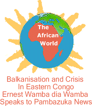 African World - Balkanisation and Crisis in Eastern Congo Ernest Wamba dia Wamba Speaks to Pambazuka News