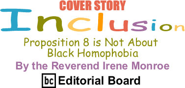 BlackCommentator.com - Proposition 8 is Not About Black Homophobia - Inclusion - By The Reverend Irene Monroe - BlackCommentator.com Editorial Board