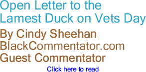 BlackCommentator.com - Open Letter to the Lamest Duck on Vets Day - By Cindy Sheehan - BlackCommentator.com Guest Commentator