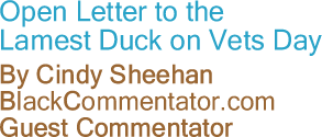 BlackCommentator.com - Open Letter to the Lamest Duck on Vets Day - By Cindy Sheehan - BlackCommentator.com Guest Commentator