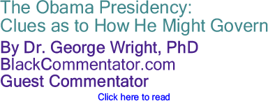 BlackCommentator.com - The Obama Presidency: Clues as to How He Might Govern - By Dr. George Wright, PhD - BlackCommentator.com Guest Commentator