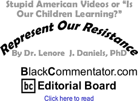 BlackCommentator.com - Stupid American Videos or "Is Our Children Learning?" - Represent Our Resistance - By Dr. Lenore J. Daniels, PhD - BlackCommentator.com Editorial Board