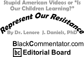 BlackCommentator.com - Stupid American Videos or "Is Our Children Learning?" - Represent Our Resistance - By Dr. Lenore J. Daniels, PhD - BlackCommentator.com Editorial Board