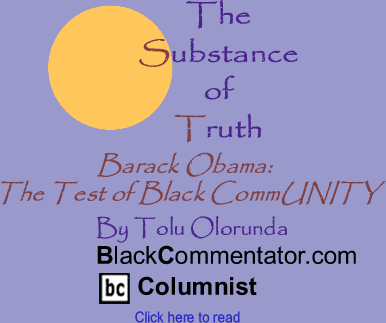 BlackCommentator.com - Barack Obama: The Test of Black CommUNITY - The Substance of Truth - By Tolu Olorunda - BlackCommentator.com Columnist