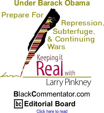Under Barack Obama: Prepare For Repression, Subterfuge, & Continuing Wars - Keeping it Real By Larry Pinkney, BlackCommentator.com Editorial Board