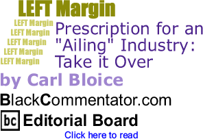 BlackCommentator.com - Prescription for an "Ailing" Industry: Take it Over - Left Margin - By Carl Bloice - BlackCommentator.com Editorial Board