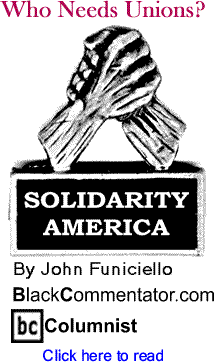BlackCommentator.com - Who Needs Unions? - Solidarity America - By John Funiciello - BlackCommentator.com Columnist