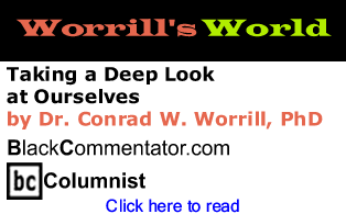 BlackCommentator.com - Taking a Deep Look at Ourselves - Worrill’s World - By Dr. Conrad W. Worrill, PhD - BlackCommentator.com Columnist