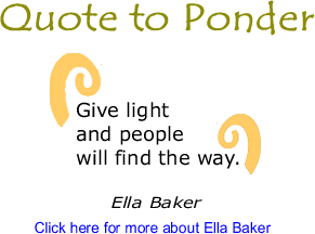Quote to Ponder: "Give light and people will find the way." - Ella Baker