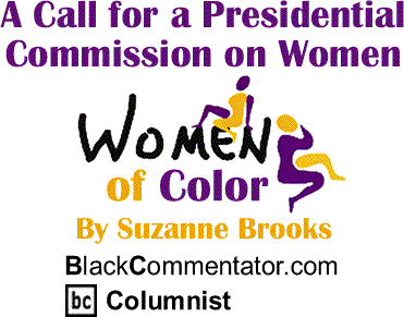 A Call for a Presidential Commission on Women - Women of Color By Suzanne Brooks, BlackCommentator.com Columnist