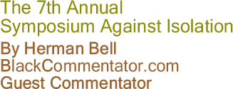 BlackCommentator.com - The 7th Annual Symposium Against Isolation - By Herman Bell - BlackCommentator.com Guest Commentator