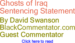 BlackCommentator.com - Ghosts of Iraq Sentencing Statement - By David Swanson - BlackCommentator.com Guest Commentator