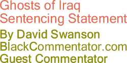 BlackCommentator.com - Ghosts of Iraq Sentencing Statement - By David Swanson - BlackCommentator.com Guest Commentator