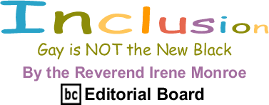 BlackCommentator.com - Gay is NOT the New Black - Inclusion - By The Reverend Irene Monroe - BlackCommentator.com Editorial Board