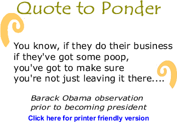 Quote to Ponder: ""You know, if they do their business if they've got some poop, you've got to make sure you're not just leaving it there...." - Barack Obama observation prior to becoming president