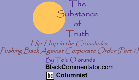 BlackCommentator.com - Hip-Hop in the Crosshairs: Pushing Back Against Corporate Order (Part 1) - The Substance of Truth - By Tolu Olorunda - BlackCommentator.com Columnist