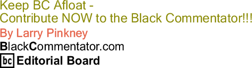 BlackCommentator.com - Keep BC Afloat - Contribute NOW to the Black Commentator!!! - By Larry Pinkney - BlackCommentator.com Editorial Board