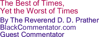 BlackCommentator.com - The Best of Times, Yet the Worst of Times - By The Reverend D. D. Prather - BlackCommentator.com Guest Commentator