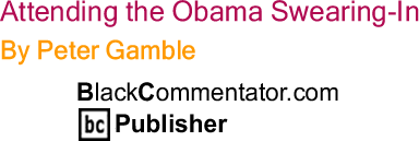Attending the Obama Swearing-In By Peter Gamble, BlackCommentator.com Publisher