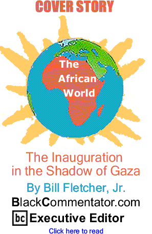 Cover Story: The Inauguration in the Shadow of Gaza - The African World By Bill Fletcher, Jr., BlackCommentator.com Executive Editor