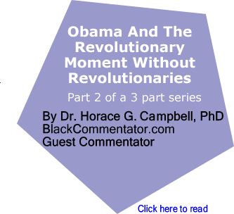 Obama And The Revolutionary Moment Without Revolutionaries - The 2008 Election - Would The Counter Revolution Continue? By Dr. Horace G. Campbell, PhD, BlackCommentator.com Guest Commentator, Part I of a 3 part series