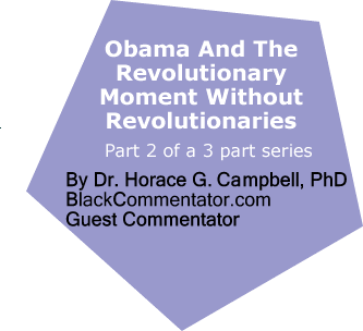 Obama And The Revolutionary Moment Without Revolutionaries - The 2008 Election - Would The Counter Revolution Continue? By Dr. Horace G. Campbell, PhD, BlackCommentator.com Guest Commentator, Part I of a 3 part series
